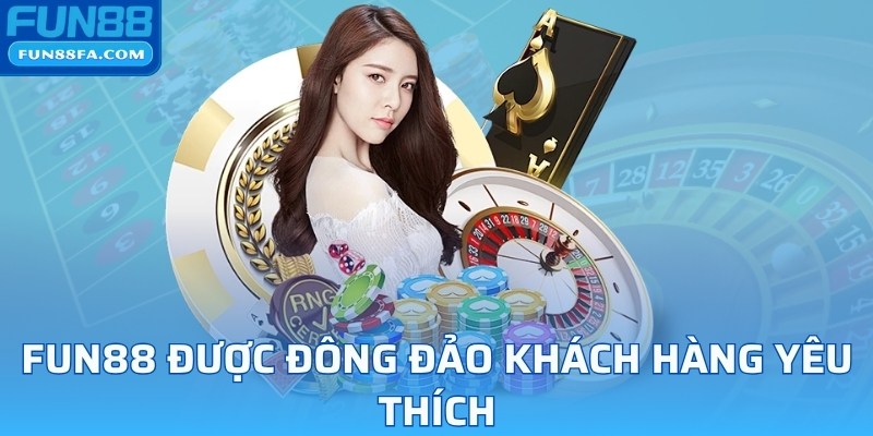 Fun88 được đông đảo khách hàng yêu thích